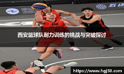 西安篮球队耐力训练的挑战与突破探讨