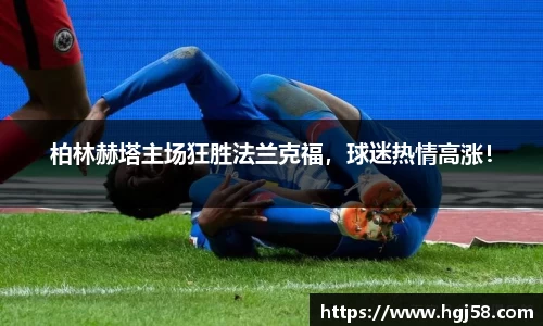 柏林赫塔主场狂胜法兰克福，球迷热情高涨！