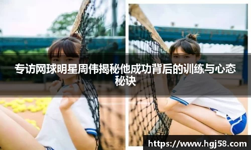 专访网球明星周伟揭秘他成功背后的训练与心态秘诀