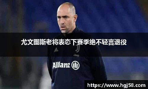 尤文图斯老将表态下赛季绝不轻言退役