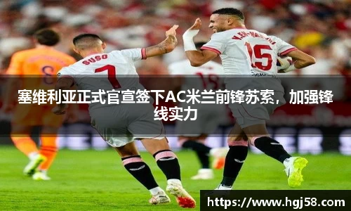 塞维利亚正式官宣签下AC米兰前锋苏索，加强锋线实力
